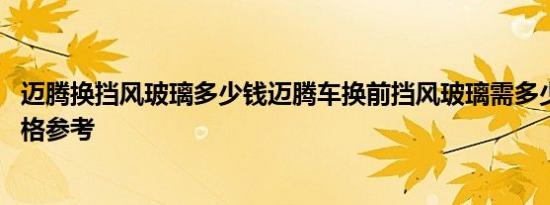 迈腾换挡风玻璃多少钱迈腾车换前挡风玻璃需多少钱 最新价格参考