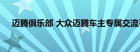 迈腾俱乐部 大众迈腾车主专属交流平台