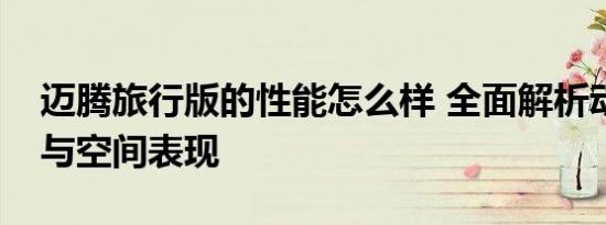 迈腾旅行版的性能怎么样 全面解析动力操控与空间表现