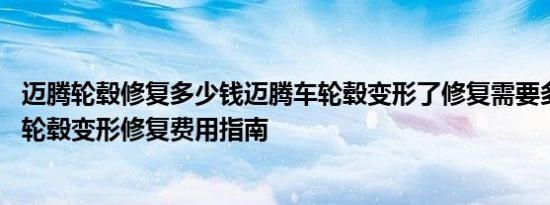 迈腾轮毂修复多少钱迈腾车轮毂变形了修复需要多少钱 迈腾轮毂变形修复费用指南