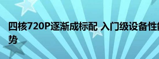 四核720P逐渐成标配 入门级设备性能升级趋势