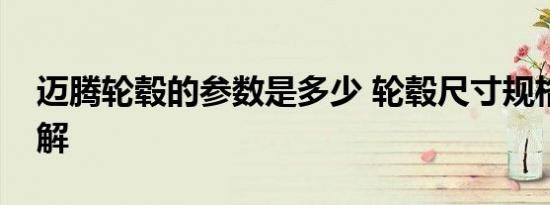 迈腾轮毂的参数是多少 轮毂尺寸规格数据详解
