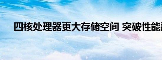 四核处理器更大存储空间 突破性能瓶颈