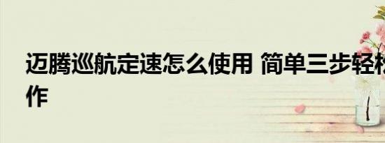 迈腾巡航定速怎么使用 简单三步轻松掌握操作