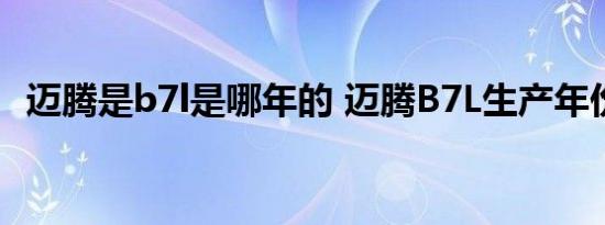 迈腾是b7l是哪年的 迈腾B7L生产年份详解