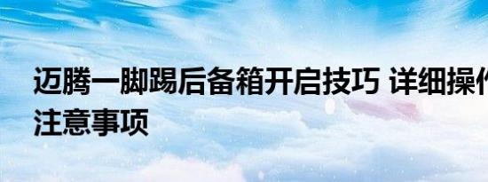 迈腾一脚踢后备箱开启技巧 详细操作步骤与注意事项