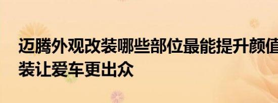 迈腾外观改装哪些部位最能提升颜值 这些改装让爱车更出众