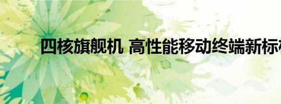 四核旗舰机 高性能移动终端新标杆