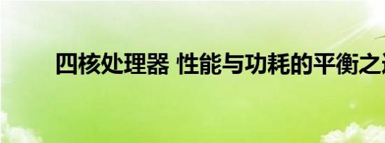 四核处理器 性能与功耗的平衡之选