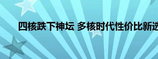 四核跌下神坛 多核时代性价比新选择
