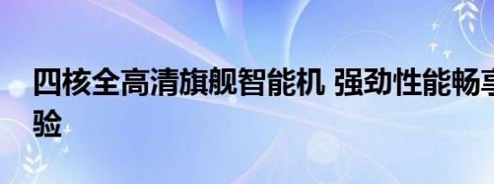 四核全高清旗舰智能机 强劲性能畅享视觉体验