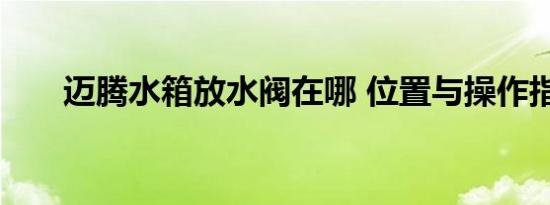迈腾水箱放水阀在哪 位置与操作指南