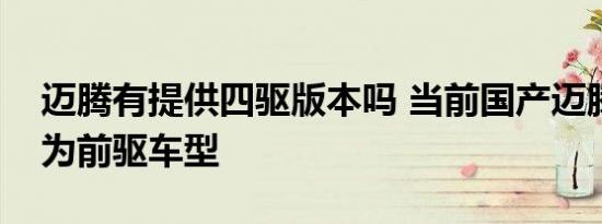 迈腾有提供四驱版本吗 当前国产迈腾全系均为前驱车型